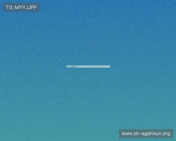 M88AG旗舰厅:为玩家提供安全可靠的游戏环境和优质服务 M88AG旗舰厅:为玩家提供安全可靠的游戏环境和优质服务
